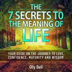 The 7 Secrets to the Meaning of Life cover image