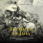 The Battle of Jaffa: The History and Legacy of the Last Battle of the Third Crusade : The History and Legacy of the Last Battle of the Third Crusade cover image