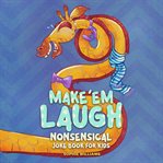 Make 'Em Laugh! : Nonsensical Joke Book for Kids cover image