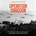 Operation Dragoon: The History of the Allied Invasion of Southern France after D-Day : The History of the Allied Invasion of Southern France after D cover image
