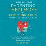 7 Vital Skills for Parenting Teen Boys and Communicating With Your Teenage Son cover image