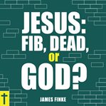 Jesus: Fib, Dead, or God? : Fib, Dead, or God? cover image