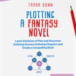 Plotting a fantasy novel. LEARN ELEMENTS OF PLOT AND STRUCTURE, OUTLINING SCENES, OUTLINING CHAPTERS, AND CREATE A COMPELLING cover image
