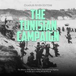 Tunisian Campaign: The History of the Decisive Battles That Ended the Fighting in North Africa Durin : The History of the Decisive Battles That Ended the Fighting in North Africa Durin cover image