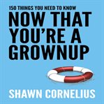 150 Things You Need to Know Now That You're a Grownup cover image