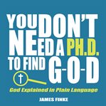 You Don't Need a Ph.D. to Find G-O-D : O cover image
