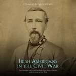 Irish Americans in the Civil War: The History and Legacy of Irish Units Who Fought on Both Sides : The History and Legacy of Irish Units Who Fought on Both Sides cover image