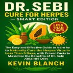Dr. Sebi Cure for Herpes : The Easy and Effective Guide to Learn How to Naturally Cure the Herpes Virus in Less Than 5 Days, Wi cover image