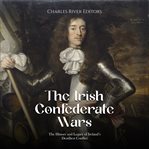 The Irish Confederate Wars : The History and Legacy of Ireland's Deadliest Conflict cover image