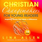 Christian changemakers for young readers: inspiring stories that make a difference. Inspiring Stories that Make a Difference cover image