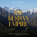 The Kushan Empire: The History and Legacy of the Powerful Ancient Dynasty in South Asia : The History and Legacy of the Powerful Ancient Dynasty in South Asia cover image