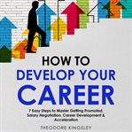 How to Develop Your Career: 7 Easy Steps to Master Getting Promoted, Salary Negotiation, Career Deve : 7 Easy Steps to Master Getting Promoted, Salary Negotiation, Career Deve cover image