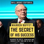 Warren Buffet: The Secret of His Success - Discover the Skills, Strategies and Mindsets That Took Hi : The Secret of His Success cover image