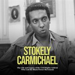 Stokely Carmichael: The Life and Legacy of the Civil Rights Activist Who Led the Black Power Move : The Life and Legacy of the Civil Rights Activist Who Led the Black Power Move cover image