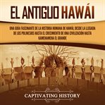 El antiguo Hawái: Una guía fascinante de la historia humana de Hawái, desde la llegada de los poline : Una guía fascinante de la historia humana de Hawái, desde la llegada de los poline cover image