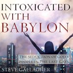Intoxicated With Babylon: The Seduction of God's People in the Last Days : The Seduction of God's People in the Last Days cover image