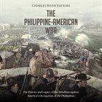 Philippine-American War: The History and Legacy of the Rebellion Against America's Occupation of the : American War cover image