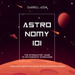 Astronomy 101 : The Introductory Guide to Enthusiastic Stargazers cover image