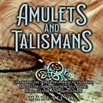 Amulets and Talismans: Unlocking the Power of a Magical Talisman, Amulet, or Charm and How to Choose : Unlocking the Power of a Magical Talisman, Amulet, or Charm and How to Choose cover image