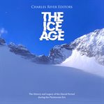 The  Ice Age: The History and Legacy of the Glacial Period during the Pleistocene Era : The History and Legacy of the Glacial Period during the Pleistocene Era cover image