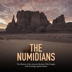 The Numidians: The History of the Ancient Berbers Who Fought With Carthage Against Rome : The History of the Ancient Berbers Who Fought With Carthage Against Rome cover image