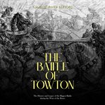 The Battle of Towton: The History and Legacy of the Biggest Battle during the Wars of the Roses : The History and Legacy of the Biggest Battle during the Wars of the Roses cover image