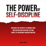 The Power of Self-Discipline: Discover the Secrets to Finding Your Motivation and Creating Lasting : Discipline cover image