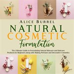 Natural Cosmetic Formulation: The Ultimate Guide to Formulating Natural Skincare and Haircare Produc : The Ultimate Guide to Formulating Natural Skincare and Haircare Produc cover image
