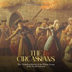The Circassians: The Turbulent History of the Ethnic Group in the North Caucasus : The Turbulent History of the Ethnic Group in the North Caucasus cover image