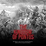 The Kingdom of Pontus : The History of the Ancient Anatolian Kingdom Before It Was Conquered by Rome cover image