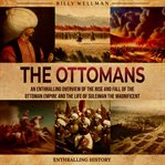 Ottomans: An Enthralling Overview of the Rise and Fall of the Ottoman Empire and the Life of Suleima : An Enthralling Overview of the Rise and Fall of the Ottoman Empire and the Life of Suleima cover image
