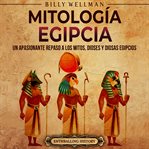 Mitología egipcia : Un apasionante repaso a los mitos, dioses y diosas egipcios cover image