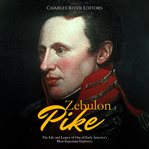Zebulon Pike: The Life and Legacy of One of Early America's Most Important Explorers : The Life and Legacy of One of Early America's Most Important Explorers cover image