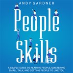People Skills: A Simple Guide to Reading People, Mastering Small Talk, and Getting People to Like... : A Simple Guide to Reading People, Mastering Small Talk, and Getting People to Like cover image