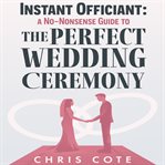 Instant officiant. A No-Nonsense Guide to the Perfect Wedding Ceremony cover image