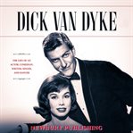 Dick Van Dyke : The Life of an Actor, Comedian, Writer, Singer, and Dancer cover image