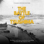 Battle of Tsushima: The History and Legacy of the Decisive Naval Battle that Ended the Russo-Japanes : The History and Legacy of the Decisive Naval Battle that Ended the Russo cover image