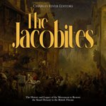 Jacobites: The History and Legacy of the Movement to Restore the Stuart Dynasty to the British Thron : The History and Legacy of the Movement to Restore the Stuart Dynasty to the British Thron cover image