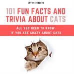 101 fun facts and trivia about cats : all you need to know if you are crazy about cats cover image