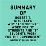 Summary of Robert T. Kiyosaki's Why "A" Students Work for "C" Students and "B" Students Work for the cover image