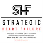 Strategic Heart Failure : The Strategies You, Your Family And Your Medical Team Should Use To Get You Optimal Heart Failure Ca cover image