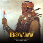 Tenskwatawa: The Life of the Shawnee Prophet and Tecumseh's Brother : The Life of the Shawnee Prophet and Tecumseh's Brother cover image
