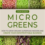 Microgreens : How to Grow Organic Superfood Indoors and Create Your Own Profitable Business cover image