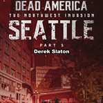Seattle Pt. 5 : Dead America: The Northwest Invasion cover image
