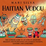 Haitian Vodou : The Ultimate Guide to an African Diasporic Religion and Its Influence on Louisiana cover image