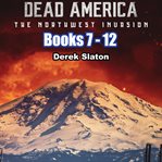 The Northwest Invasion Box Set : Books #7-12. Dead America: The Northwest Invasion cover image