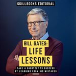Bill Gates : Life Lessons. Take a Shortcut to Success by Learning From His Mistakes cover image