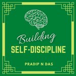 Building self-discipline. A Simple Guide to Build Better Habits, Overcome Procrastination, Rewire Your Brain, Increase Self-Co cover image
