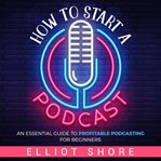How to Start a Podcast : An Essential Guide to Profitable Podcasting for Beginners cover image