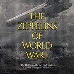 The Zeppelins of World War I : The History and Legacy of Zeppelin Air Raids during the Great War cover image